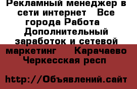 Рекламный менеджер в сети интернет - Все города Работа » Дополнительный заработок и сетевой маркетинг   . Карачаево-Черкесская респ.